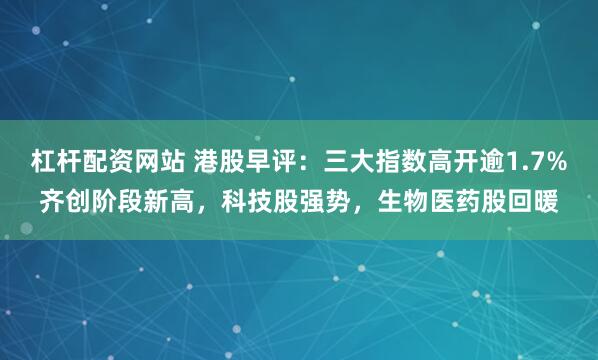 杠杆配资网站 港股早评：三大指数高开逾1.7%齐创阶段新高，科技股强势，生物医药股回暖