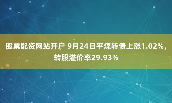 股票配资网站开户 9月24日平煤转债上涨1.02%，转股溢价率29.93%