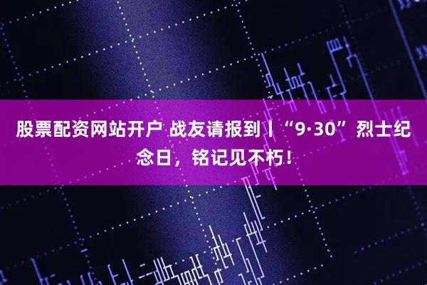 股票配资网站开户 战友请报到丨“9·30” 烈士纪念日，铭记见不朽！