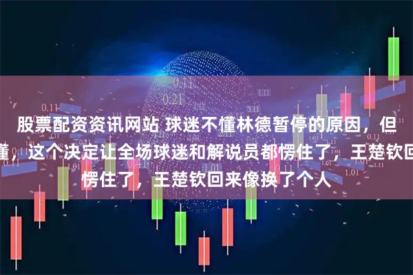 股票配资资讯网站 球迷不懂林德暂停的原因，但张本智和却很懂，这个决定让全场球迷和解说员都愣住了，王楚钦回来像换了个人