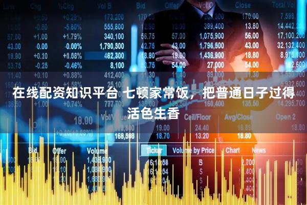在线配资知识平台 七顿家常饭，把普通日子过得活色生香