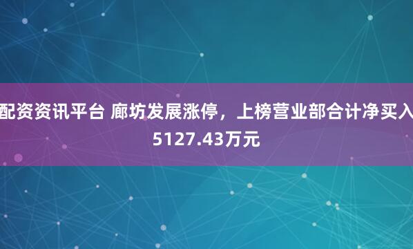 配资资讯平台 廊坊发展涨停，上榜营业部合计净买入5127.43万元